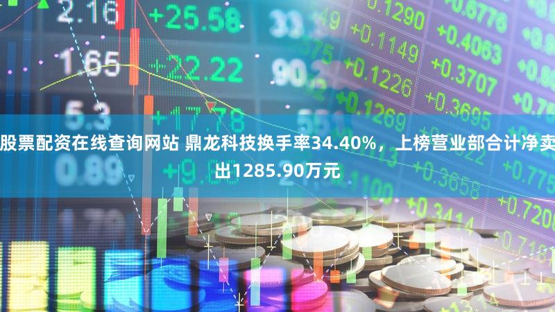 股票配资在线查询网站 鼎龙科技换手率34.40%，上榜营业部合计净卖出1285.90万元