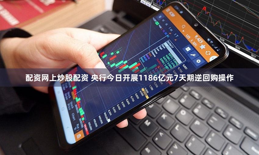 配资网上炒股配资 央行今日开展1186亿元7天期逆回购操作