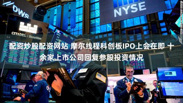 配资炒股配资网站 摩尔线程科创板IPO上会在即 十余家上市公司回复参股投资情况