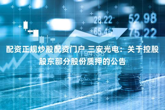 配资正规炒股配资门户 三安光电：关于控股股东部分股份质押的公告
