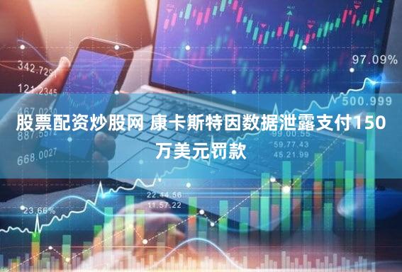 股票配资炒股网 康卡斯特因数据泄露支付150万美元罚款