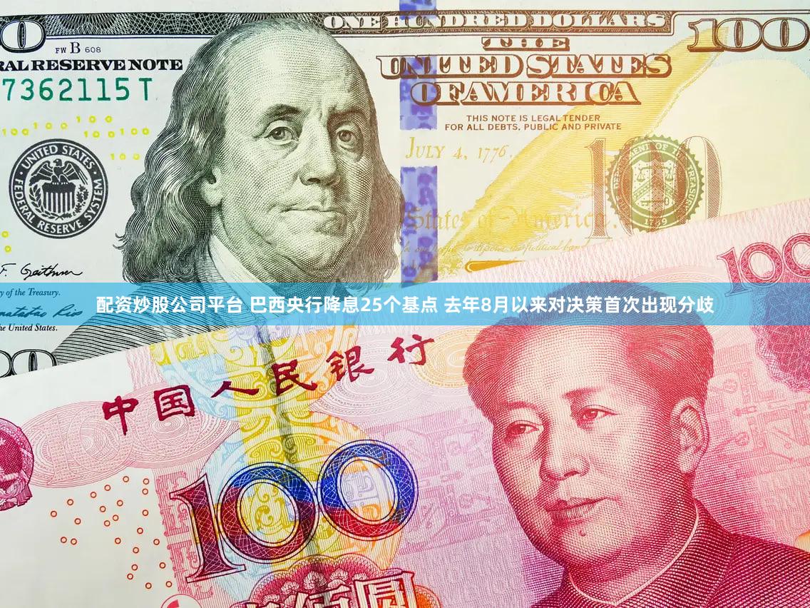 配资炒股公司平台 巴西央行降息25个基点 去年8月以来对决策首次出现分歧