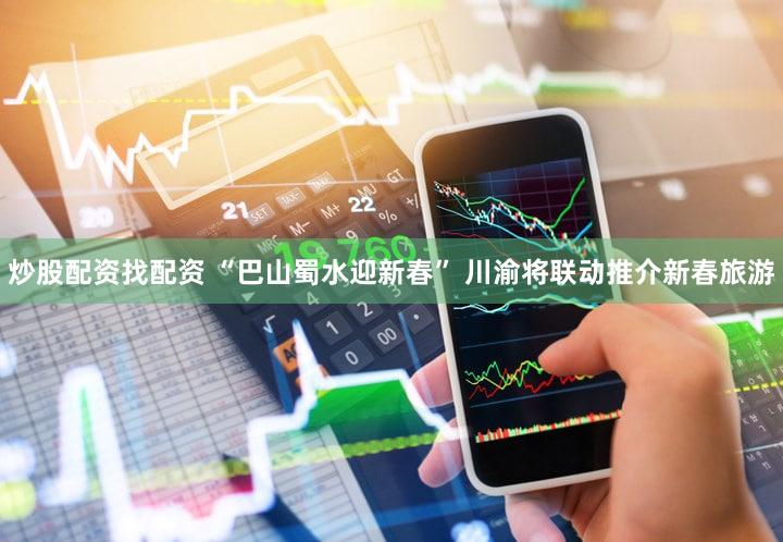 炒股配资找配资 “巴山蜀水迎新春” 川渝将联动推介新春旅游