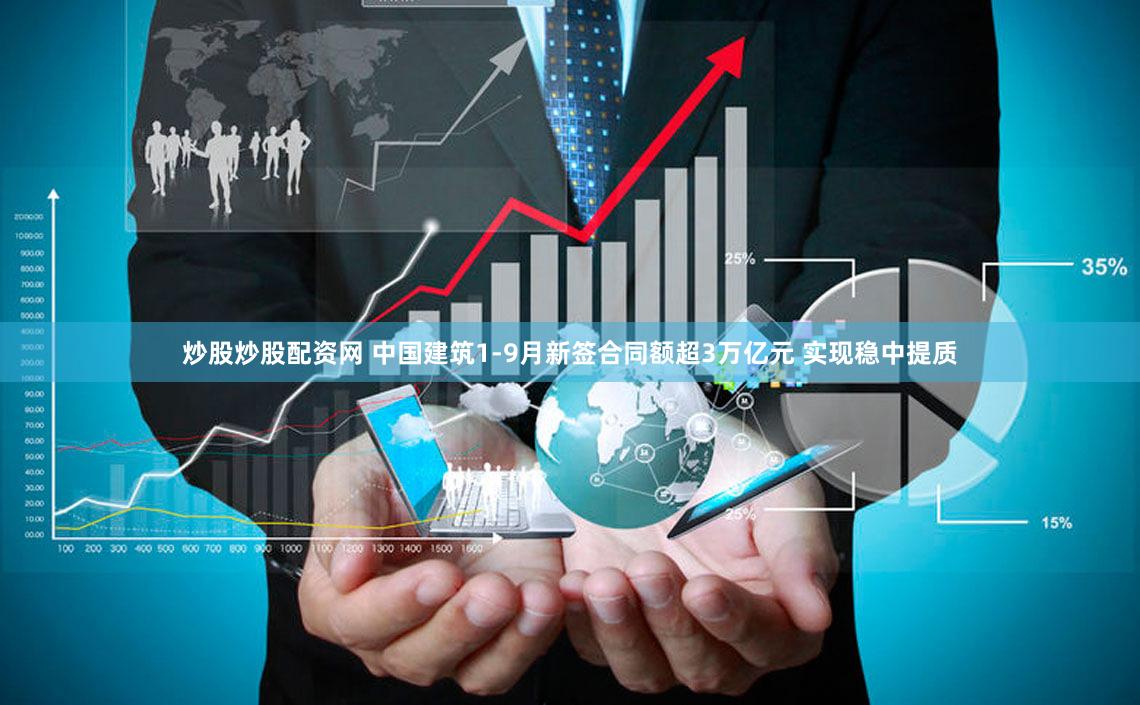 炒股炒股配资网 中国建筑1-9月新签合同额超3万亿元 实现稳中提质