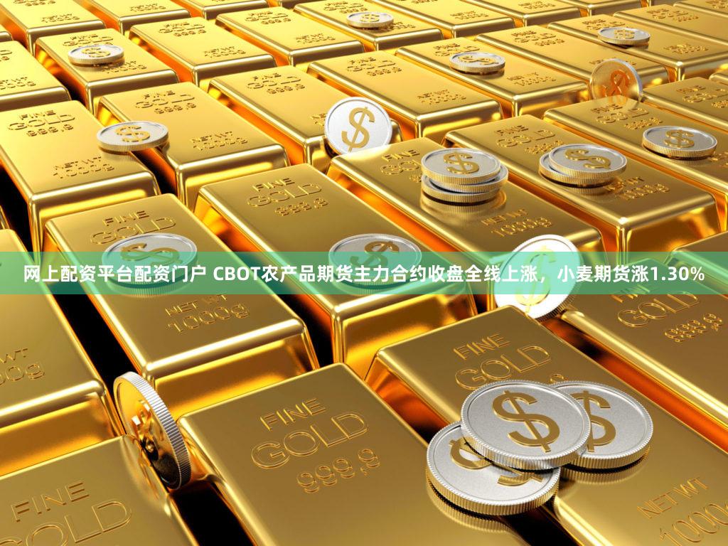 网上配资平台配资门户 CBOT农产品期货主力合约收盘全线上涨,小麦期货涨1.30%