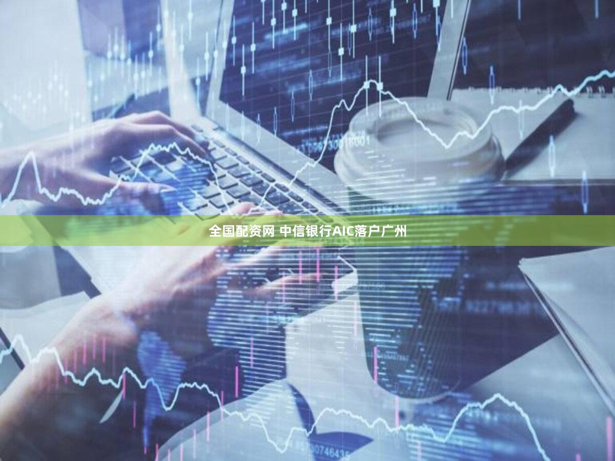 全国配资网 中信银行AIC落户广州