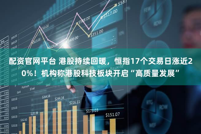 配资官网平台 港股持续回暖，恒指17个交易日涨近20%！机构称港股科技板块开启“高质量发展”