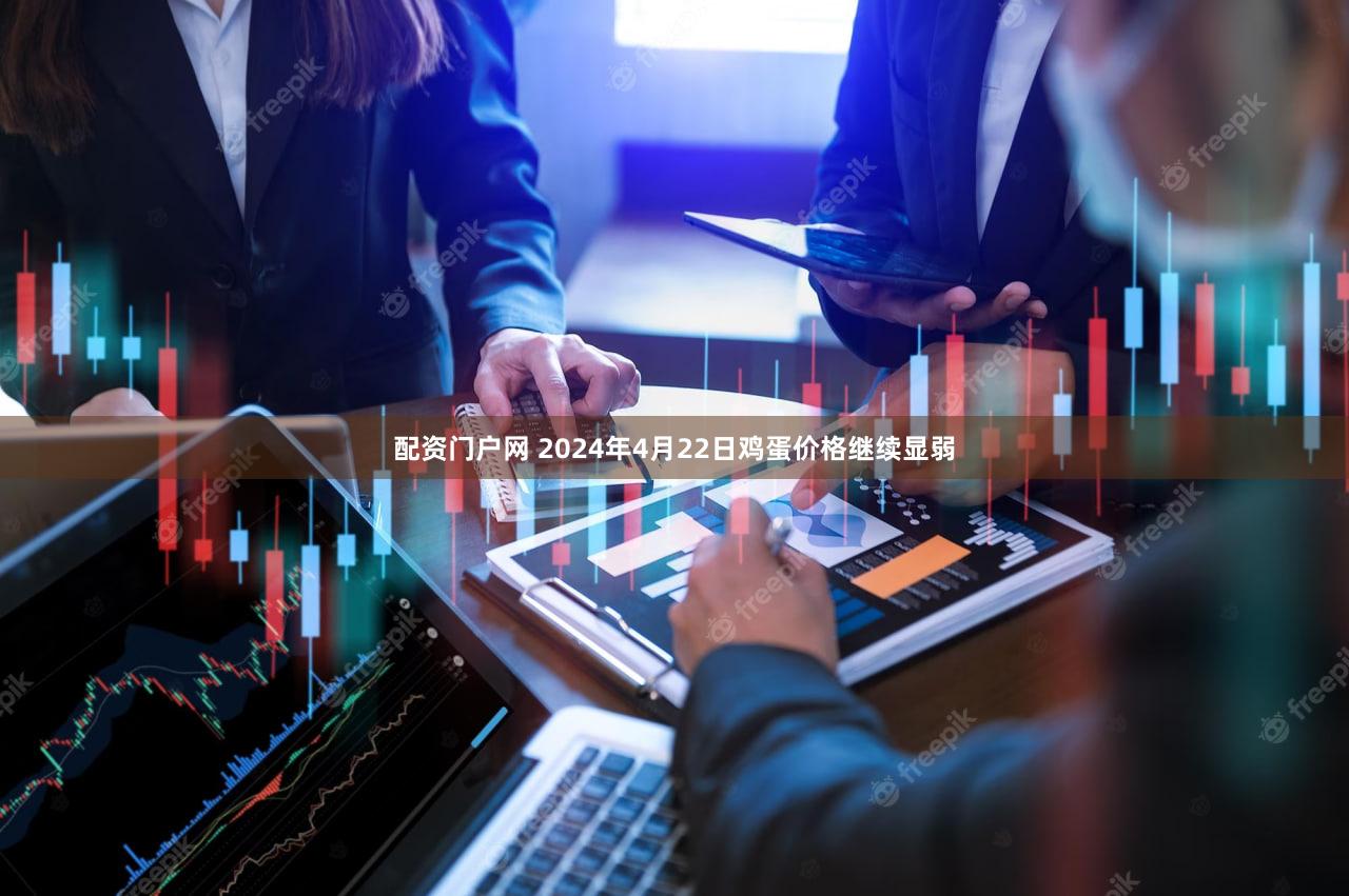 配资门户网 2024年4月22日鸡蛋价格继续显弱
