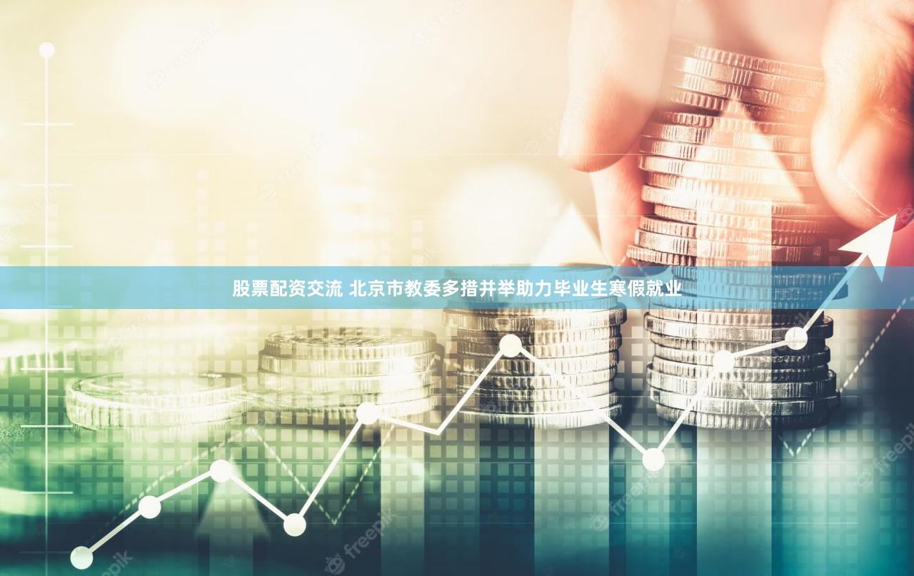 股票配资交流 北京市教委多措并举助力毕业生寒假就业