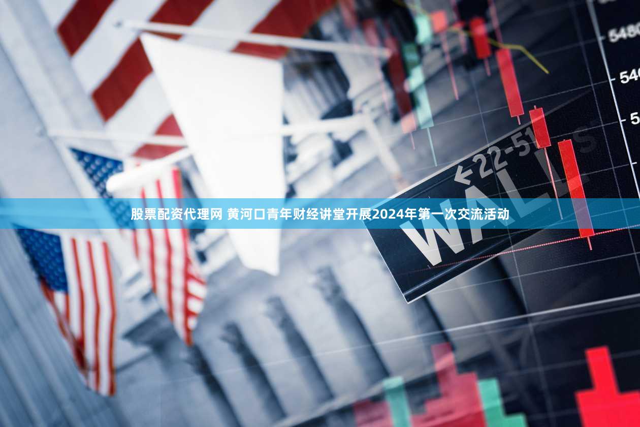股票配资代理网 黄河口青年财经讲堂开展2024年第一次交流活动