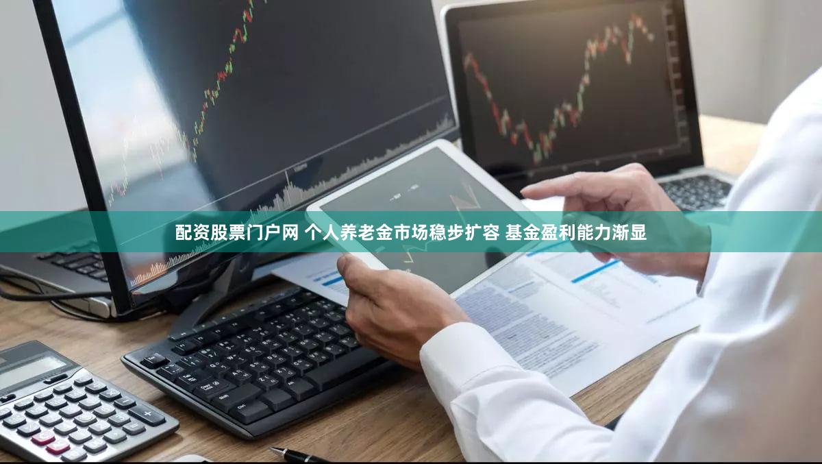 配资股票门户网 个人养老金市场稳步扩容 基金盈利能力渐显