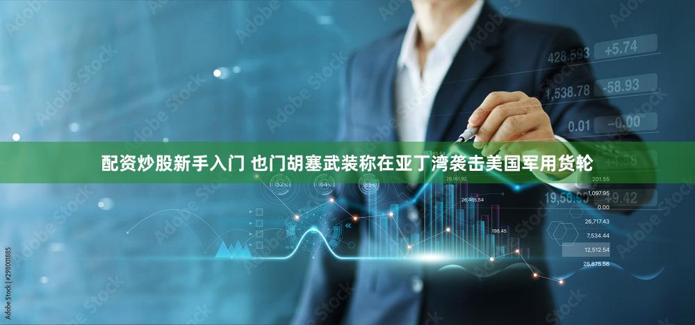 配资炒股新手入门 也门胡塞武装称在亚丁湾袭击美国军用货轮