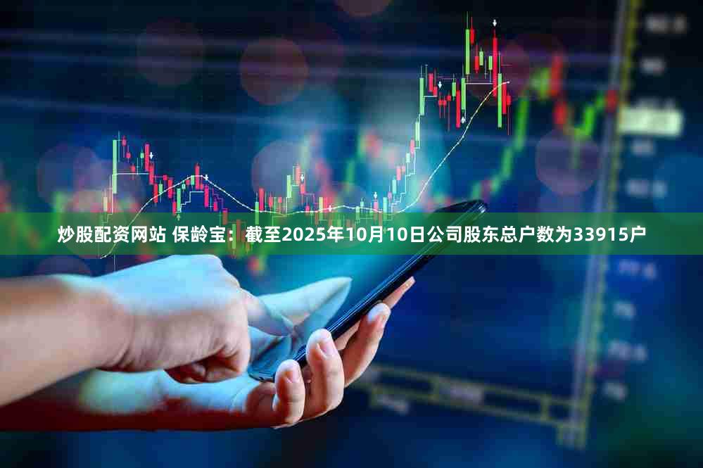 炒股配资网站 保龄宝：截至2025年10月10日公司股东总户数为33915户