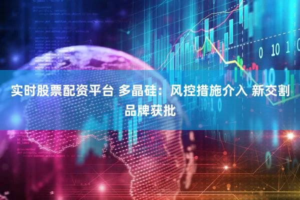 实时股票配资平台 多晶硅:风控措施介入 新交割品牌获批