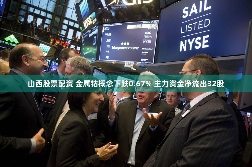 山西股票配资 金属钴概念下跌0.67% 主力资金净流出32股