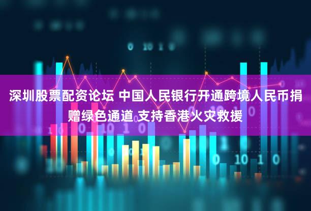 深圳股票配资论坛 中国人民银行开通跨境人民币捐赠绿色通道 支持香港火灾救援