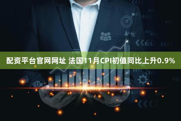 配资平台官网网址 法国11月CPI初值同比上升0.9%