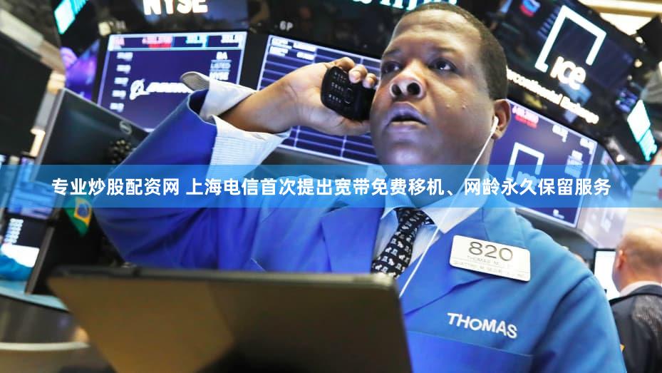 专业炒股配资网 上海电信首次提出宽带免费移机、网龄永久保留服务
