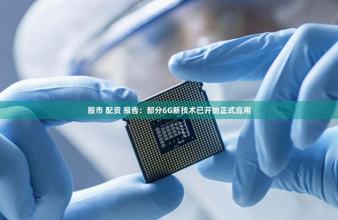股市 配资 报告：部分6G新技术已开始正式应用