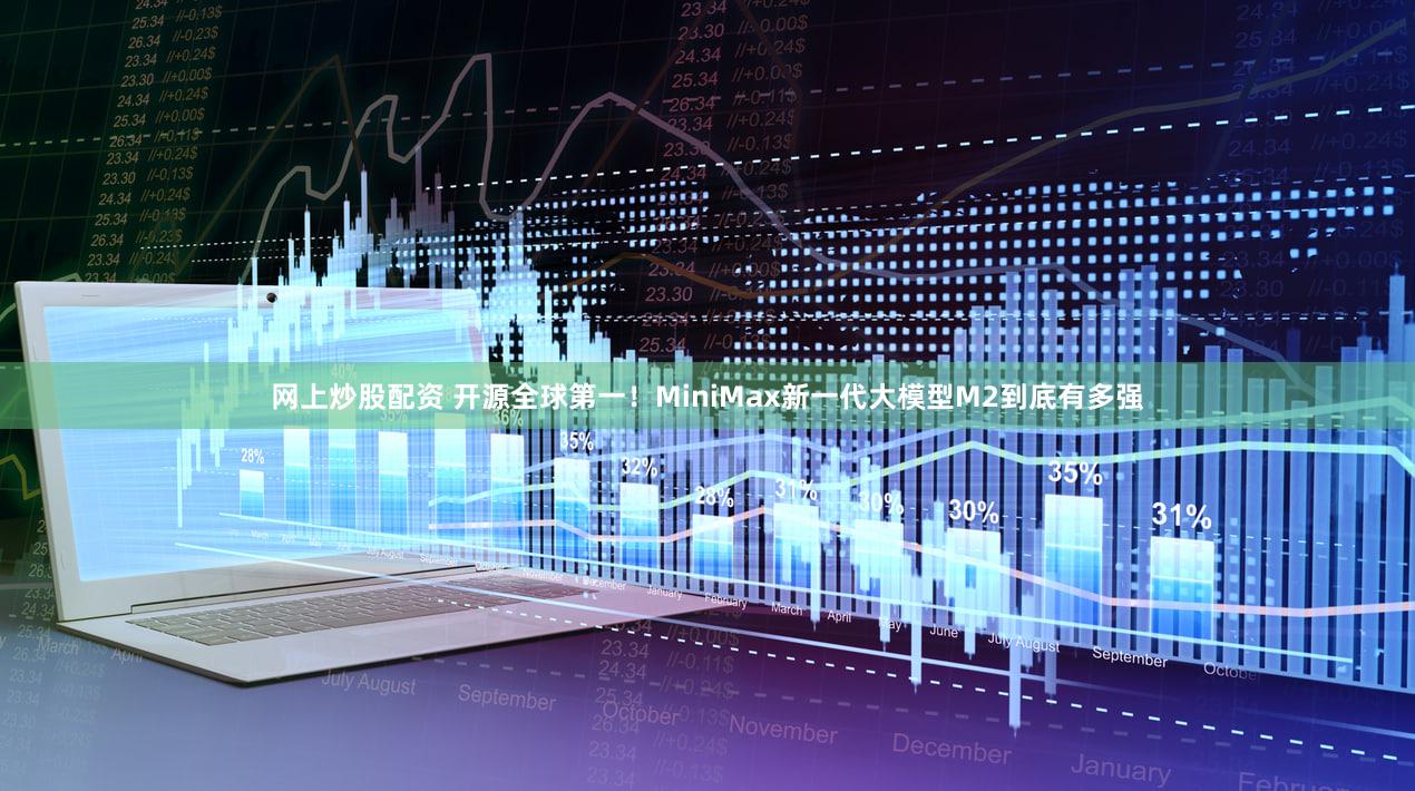 网上炒股配资 开源全球第一！MiniMax新一代大模型M2到底有多强