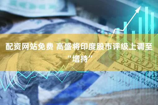 配资网站免费 高盛将印度股市评级上调至“增持”