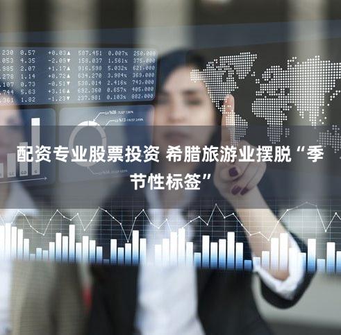 配资专业股票投资 希腊旅游业摆脱“季节性标签”