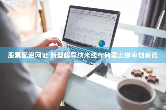 股票配资网址 新型超导纳米线存储器出错率创新低