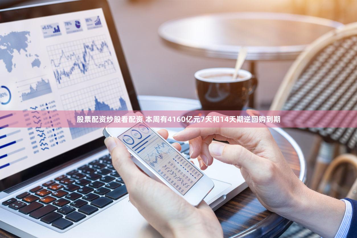 股票配资炒股看配资 本周有4160亿元7天和14天期逆回购到期