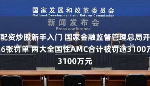 配资炒股新手入门 国家金融监督管理总局开出26张罚单 两大全国性AMC合计被罚逾3100万元