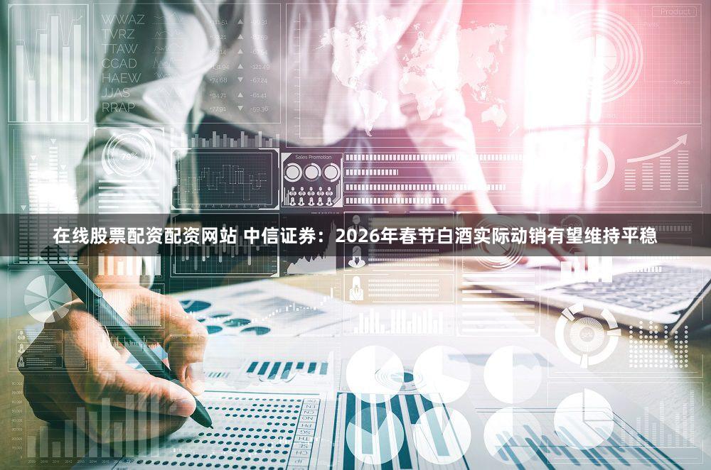 在线股票配资配资网站 中信证券:2026年春节白酒实际动销有望维持平稳