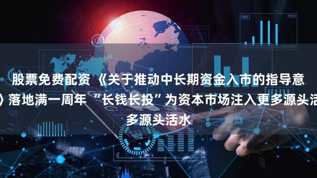 股票免费配资 《关于推动中长期资金入市的指导意见》落地满一周年 “长钱长投”为资本市场注入更多源头活水
