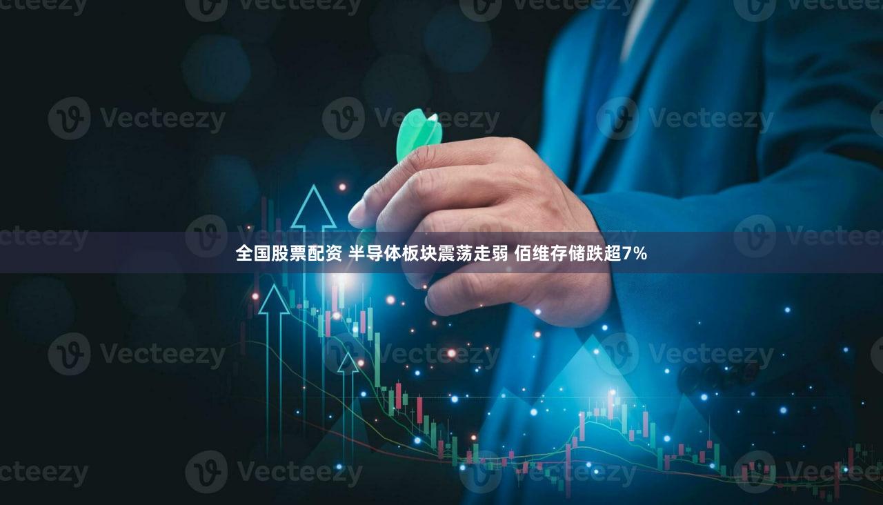 全国股票配资 半导体板块震荡走弱 佰维存储跌超7%
