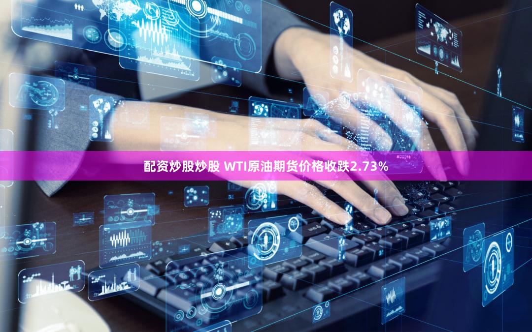 配资炒股炒股 WTI原油期货价格收跌2.73%