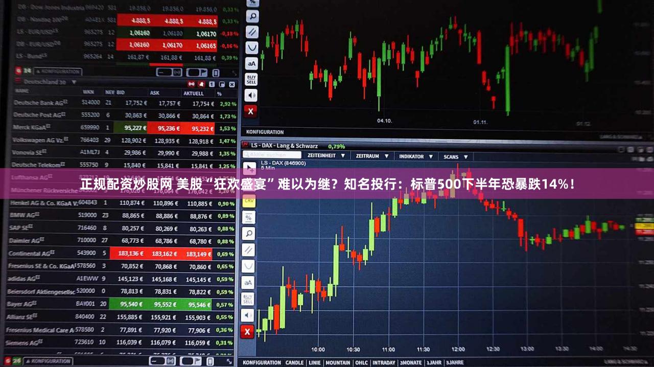 正规配资炒股网 美股“狂欢盛宴”难以为继？知名投行：标普500下半年恐暴跌14%！