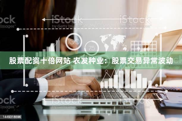 股票配资十倍网站 农发种业：股票交易异常波动