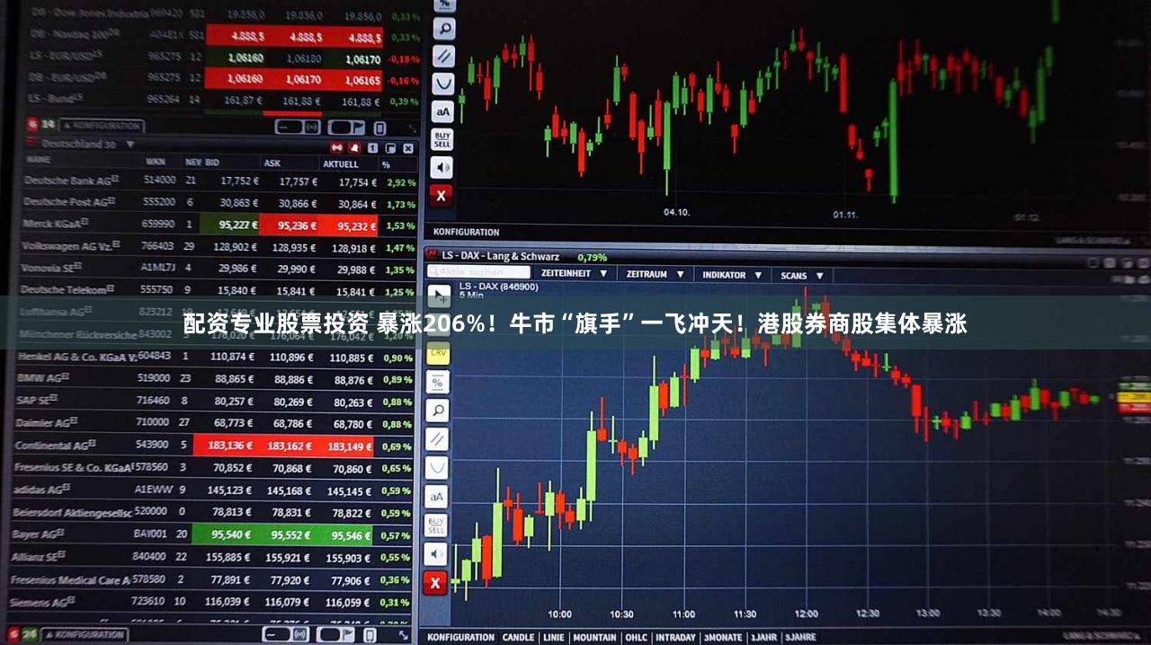 配资专业股票投资 暴涨206%！牛市“旗手”一飞冲天！港股券商股集体暴涨