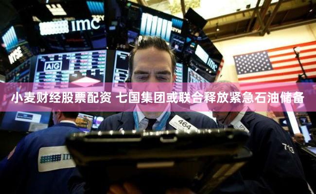 小麦财经股票配资 七国集团或联合释放紧急石油储备