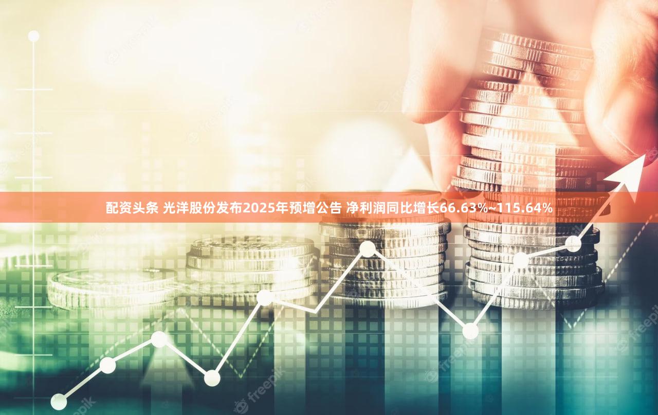 配资头条 光洋股份发布2025年预增公告 净利润同比增长66.63%~115.64%
