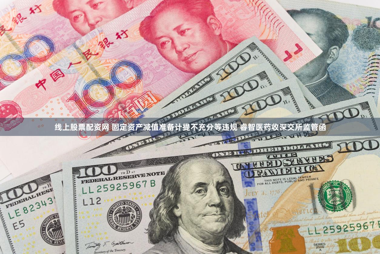 线上股票配资网 固定资产减值准备计提不充分等违规 睿智医药收深交所监管函
