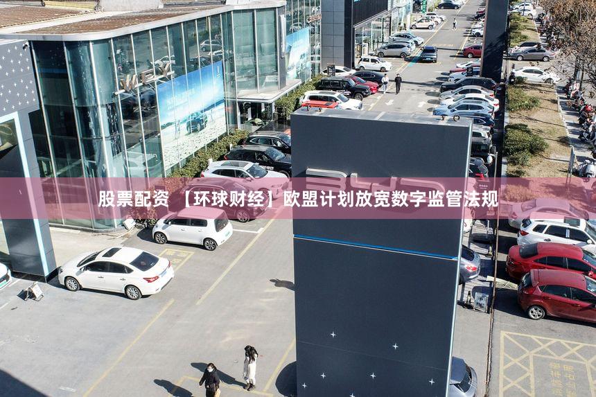 股票配资 【环球财经】欧盟计划放宽数字监管法规