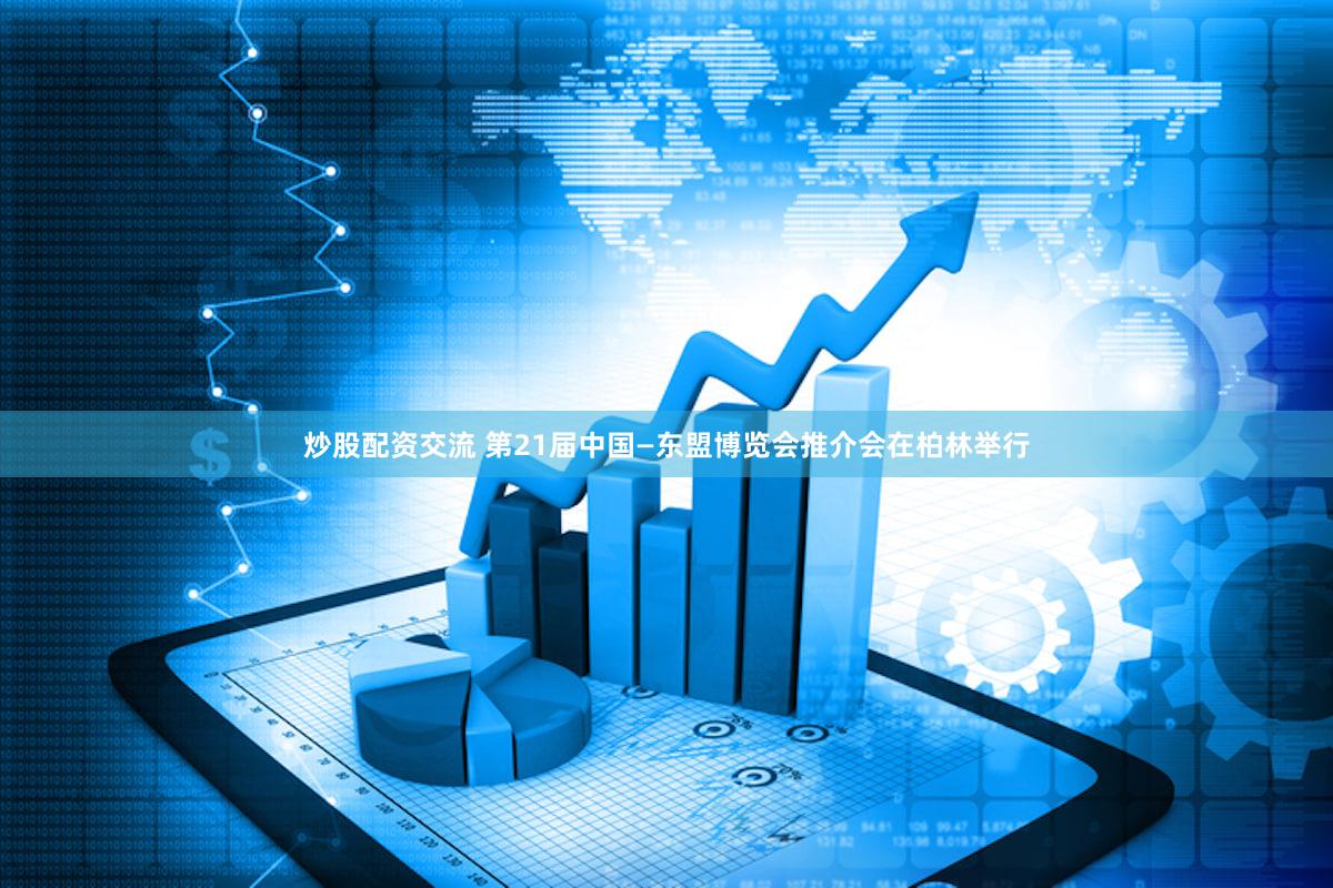 炒股配资交流 第21届中国—东盟博览会推介会在柏林举行