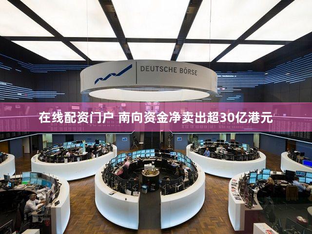 在线配资门户 南向资金净卖出超30亿港元