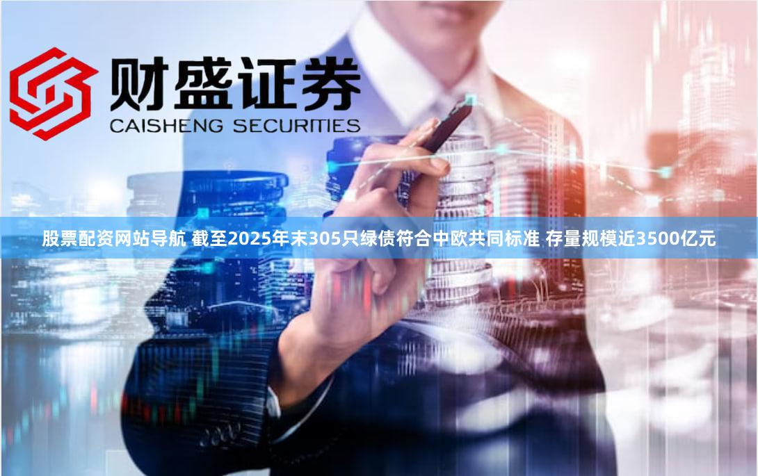 股票配资网站导航 截至2025年末305只绿债符合中欧共同标准 存量规模近3500亿元