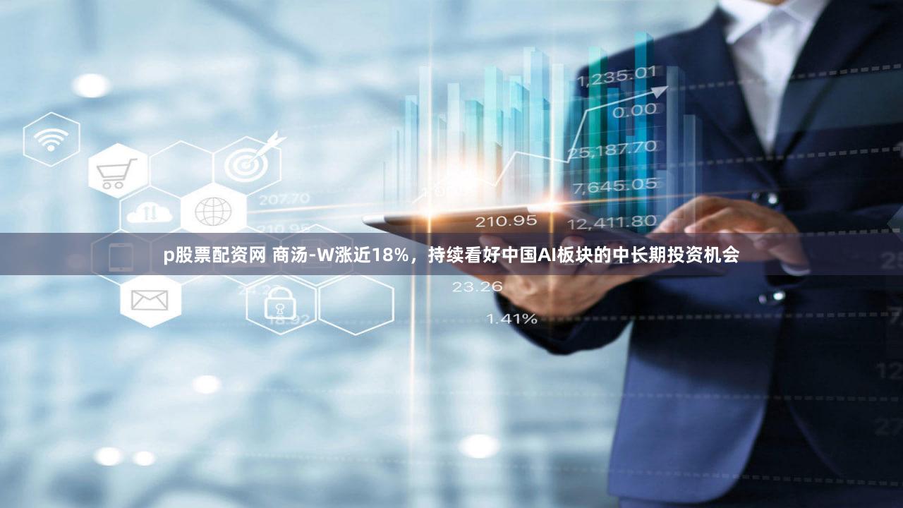 p股票配资网 商汤-W涨近18%,持续看好中国AI板块的中长期投资机会