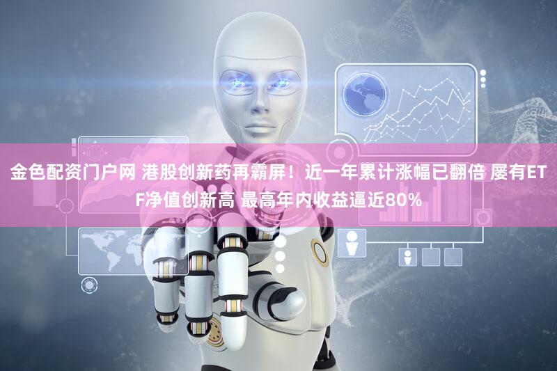 金色配资门户网 港股创新药再霸屏!近一年累计涨幅已翻倍 屡有ETF净值创新高 最高年内收益逼近80%