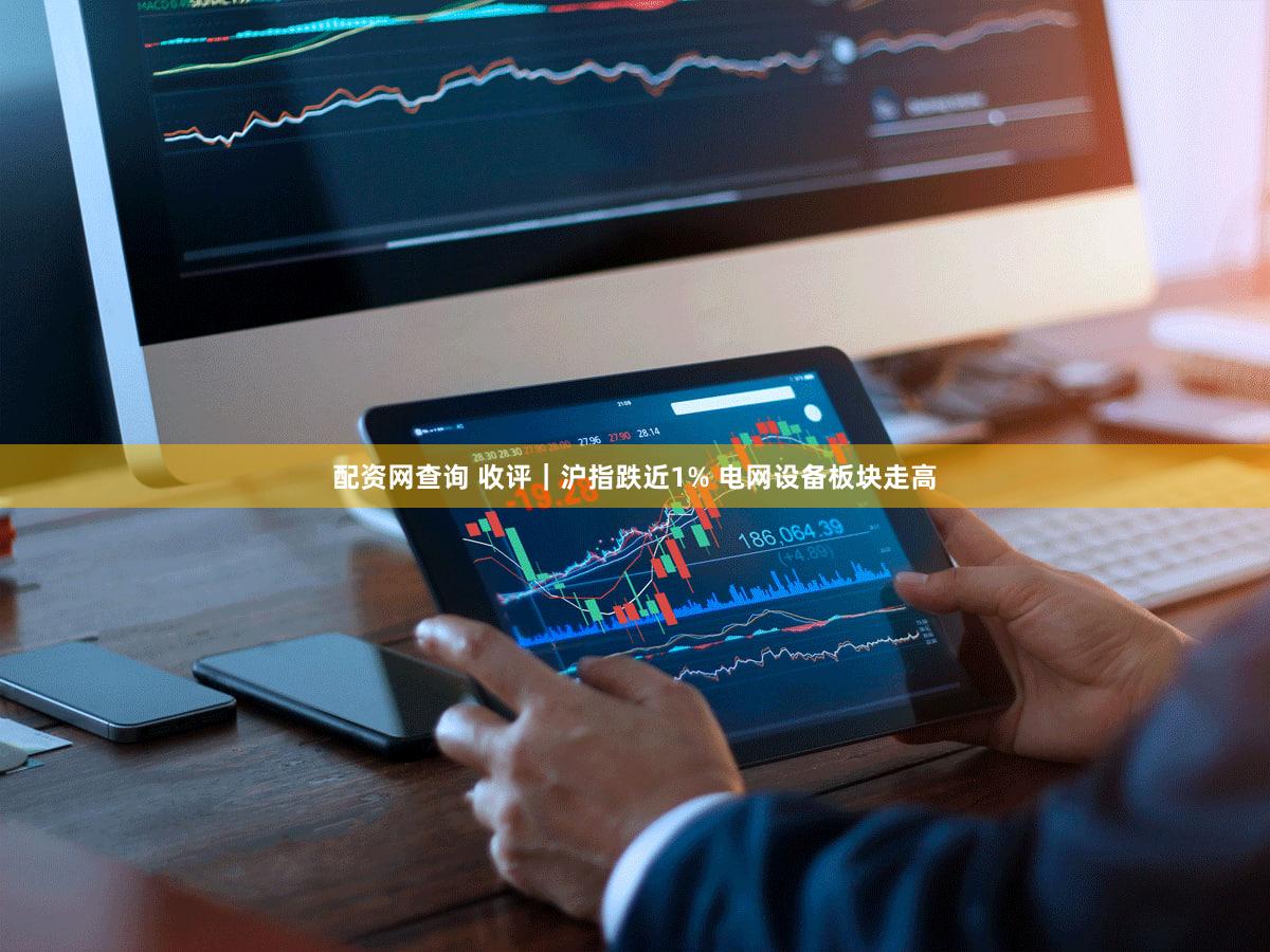 配资网查询 收评｜沪指跌近1% 电网设备板块走高