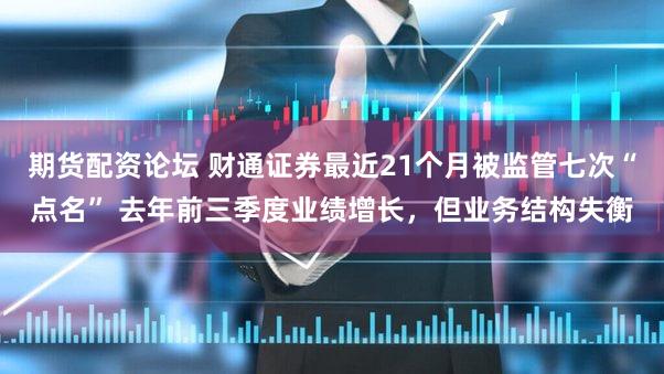 期货配资论坛 财通证券最近21个月被监管七次“点名” 去年前三季度业绩增长，但业务结构失衡