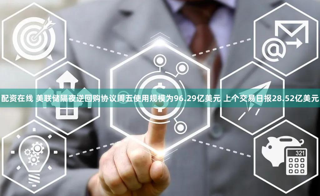配资在线 美联储隔夜逆回购协议周五使用规模为96.29亿美元 上个交易日报28.52亿美元