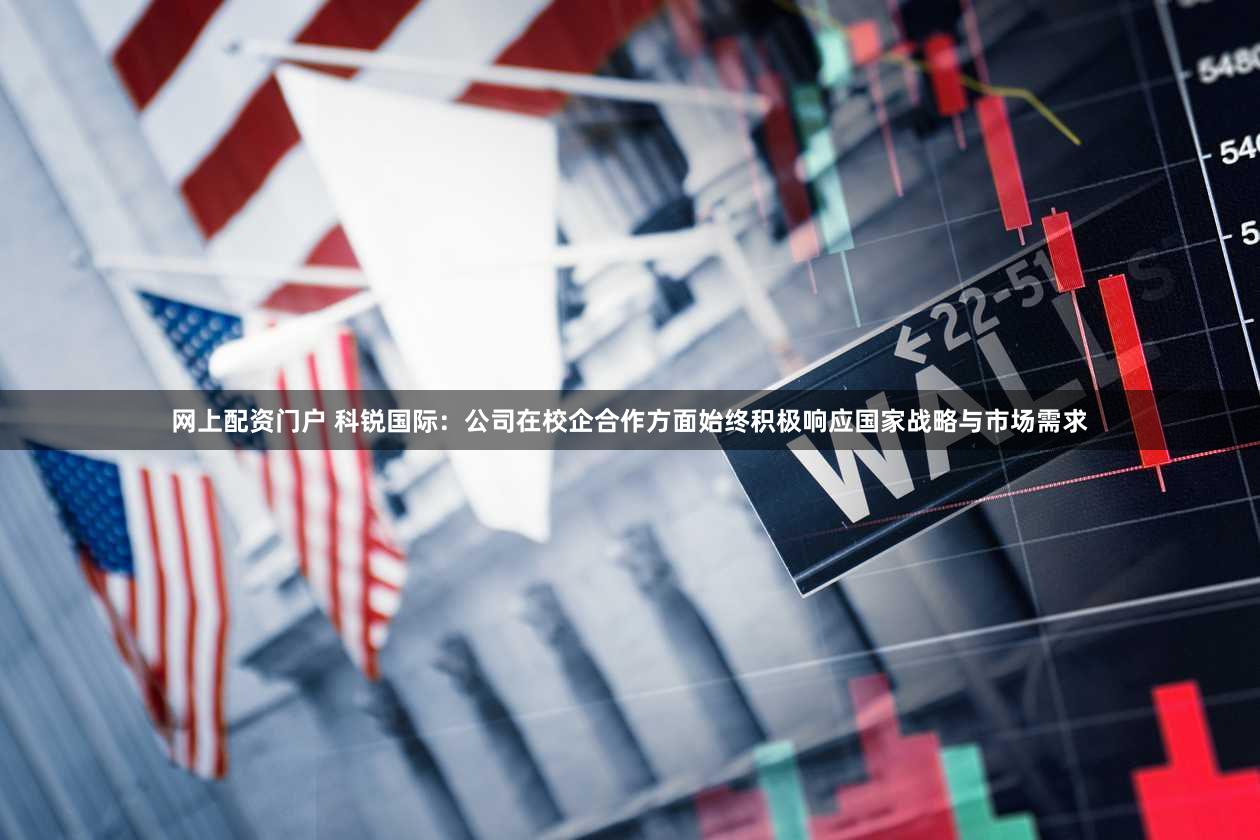 网上配资门户 科锐国际：公司在校企合作方面始终积极响应国家战略与市场需求