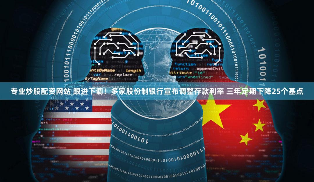 专业炒股配资网站 跟进下调！多家股份制银行宣布调整存款利率 三年定期下降25个基点